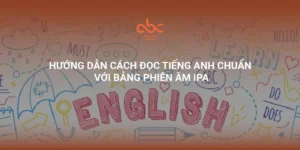 Hướng dẫn cách đọc tiếng Anh chuẩn với bảng phiên âm IPA